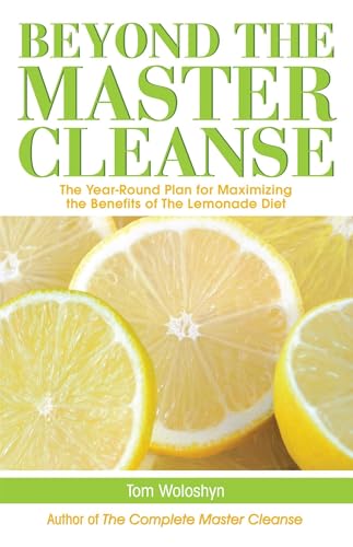 Beyond The Master Cleanse: The Year-round Plan For Maximizing The Benefits Of The Lemonade Diet.