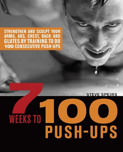 9781569757079: 7 Weeks to 100 Push-Ups: Strengthen and Sculpt Your Arms, Abs, Chest, Back and Glutes by Training to do 100 Consecutive Push-Ups