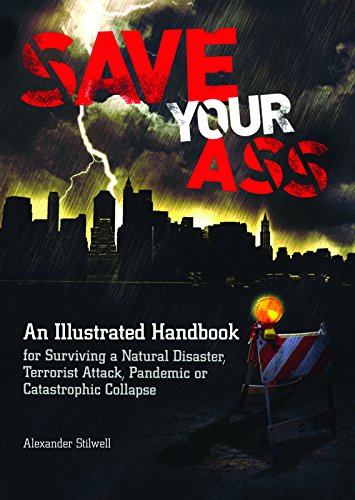 Imagen de archivo de Save Your Ass: An Illustrated Handbook for Surviving a Natural Disaster, Terrorist Attack, Pandemic or Catastrophic Collapse a la venta por ThriftBooks-Dallas