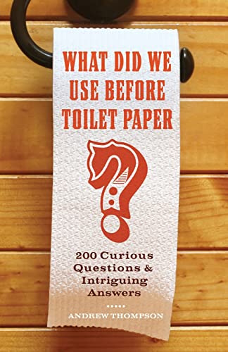 What Did We Use Before Toilet Paper?: 200 Curious Questions and Intriguing Answers (Fascinating Bathroom Readers) (9781569758144) by Thompson, Andrew