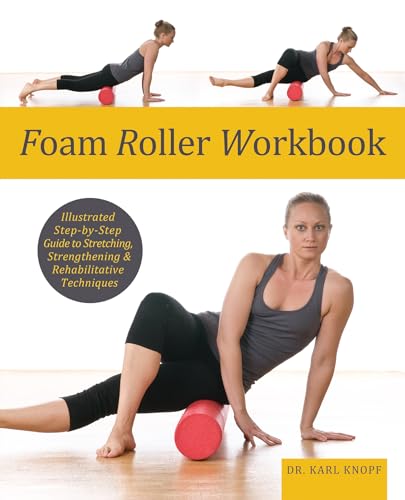 

Foam Roller Workbook: Illustrated Step-by-Step Guide to Stretching, Strengthening and Rehabilitative Techniques
