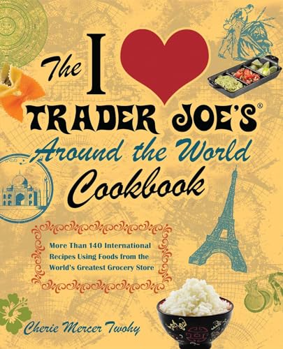 Stock image for The I Love Trader Joe's Around the World Cookbook: More than 150 International Recipes Using Foods from the World's Greatest Grocery Store (Unofficial Trader Joe's Cookbooks) for sale by Reliant Bookstore