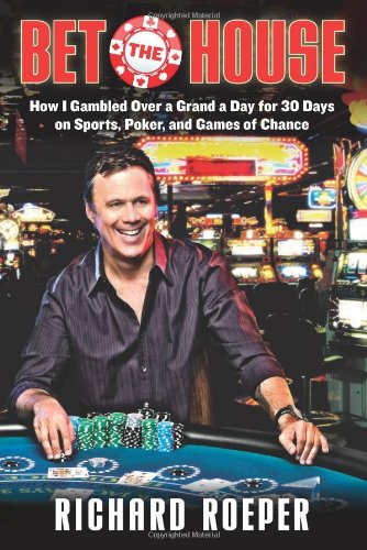 Bet the House: How I Gambled Over a Grand a Day for 30 Days on Sports, Poker, and Games of Chance - Roeper, Richard