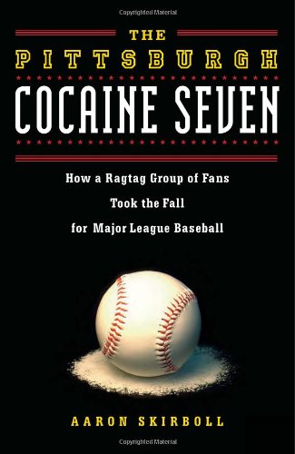 The Pittsburgh Cocaine Seven: How a Ragtag Group of Fans Took the Fall for Major League Baseball - Skirboll, Aaron