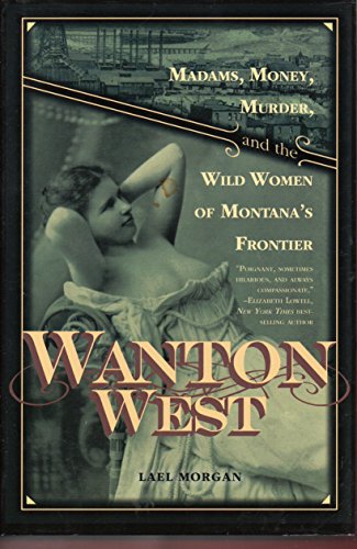 Beispielbild fr Wanton West : Madams, Money, Murder, and the Wild Women of Montana's Frontier zum Verkauf von Better World Books