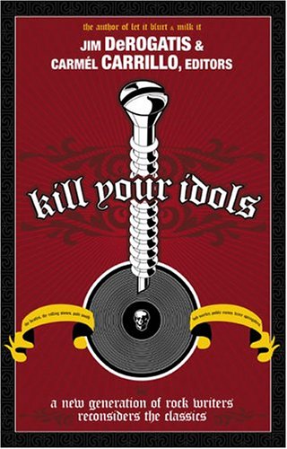 Beispielbild fr Kill Your Idols: A New Generation of Rock Writers Reconsiders the Classics zum Verkauf von SecondSale