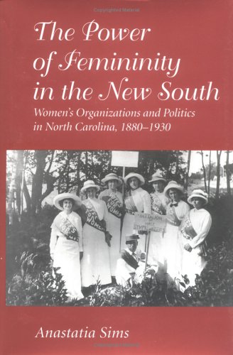 THE POWER OF FEMININITY IN THE NEW SOUTH: WOMEN'S ORGANIZATIONS AND POLITICS IN NORTH CAROLINA, 1...