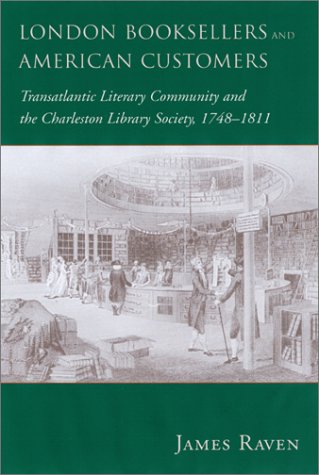 London Booksellers and American Customers: Transatlantic Literary Community and the Charleston Library Society, 1748-1811 (9781570034060) by Raven, James