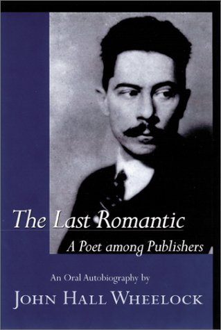 Stock image for The Last Romantic: A Poet Among Publishers : The Oral Autobiography of John Hall Wheelock for sale by Wonder Book