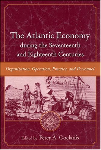 The Atlantic Economy during the Seventeenth and Eighteenth Centuries: Organization, Operation, Practice, and Personnel (The Carolina Lowcountry and the Atlantic World) (9781570035548) by Coclanis, Peter A.