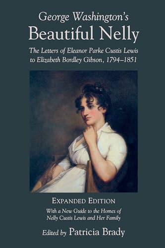 George Washington's Beautiful Nelly: The Letters of Eleanor Parke Curtis Lewis to Elizabeth Bordl...