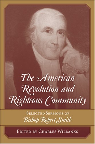 Beispielbild fr The American Revolution And Righteous Community: Selected Sermons of Bishop Robert Smith zum Verkauf von SecondSale