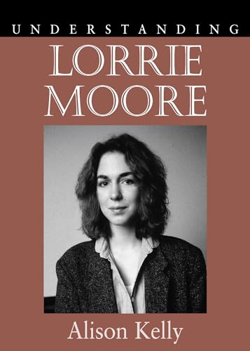 Understanding Lorrie Moore (Understanding Contemporary American Literature) (9781570038235) by Kelly, Alison