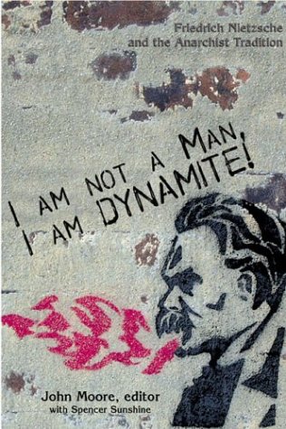 I Am Not A Man, I Am Dynamite!: Friedrich Nietzsche and the Anarchist Tradition - Moore, John