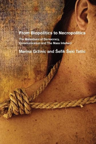 From Biopolitics to Necropolitics: The Metastasis of Democracy, Communications and the Mass Intellect (9781570272226) by Marina Grzinic; Sefik Seki Tatlic