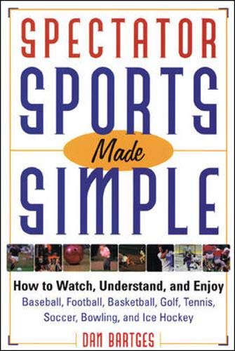 Spectator Sports Made Simple: How to Watch, Understand, and Enjoy Baseball, Football, Basketball, Golf, Tennis, Soccer, Bowling, and Ice Hockey