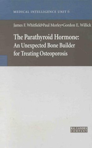 The Parathyroid Hormone: An Unexpected Bone Builder for Treating Osteoporosis (Medical Intelligence Unit) (9781570595561) by Whitfield, James F.; Morley, Paul; Willick, Gordon E.