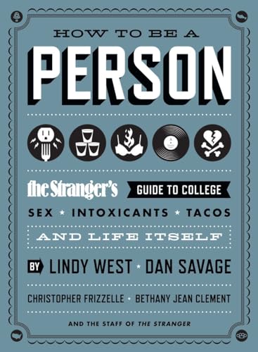 How to Be a Person: The Stranger's Guide to College, Sex, Intoxicants, Tacos, and Life Itself (9781570617782) by West, Lindy; Savage, Dan; Frizzelle, Christopher; Clement, Bethany Jean; The Staff Of The Stranger