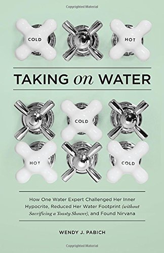 Stock image for Taking on Water: How One Water Expert Challenged Her Inner Hypocrite, Reduced Her Water Footprint (Without Sacrificing a Toasty Shower), and Found Nirvana for sale by SecondSale