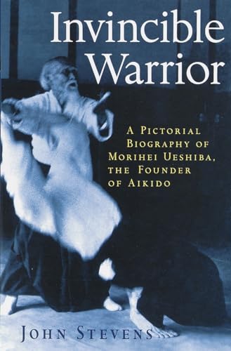 Invincible Warrior: A Pictorial Biography of Morihei Ueshiba, the Founder of Aikido (9781570623943) by Stevens, John