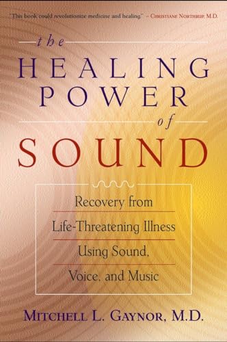 The Healing Power of Sound: Recovery from Life-Threatening Illness Using Sound, Voice, and Music