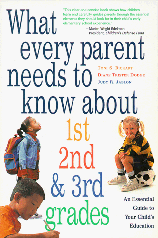 What Every Parent Needs to Know About 1st, 2nd & 3rd Grades: An Essential Guide to Your Child's Education (9781570711565) by Bickart, Toni S.; Dodge, Diane Trister; Jablon, Judy R.