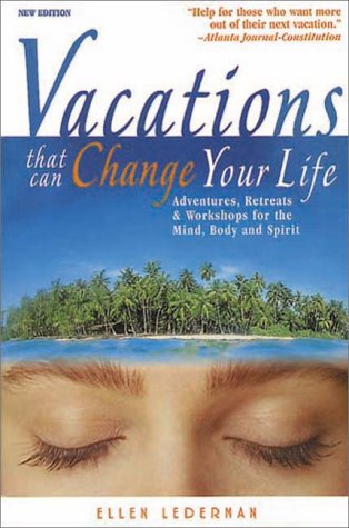 Vacations That Can Change Your Life: Adventures, Retreats and Workshops for the Mind, Body and Sp...