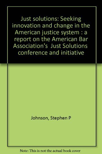 Just solutions: Seeking innovation and change in the American justice system : a report on the American Bar Association's "Just Solutions" conference and initiative (9781570730337) by Johnson, Stephen P