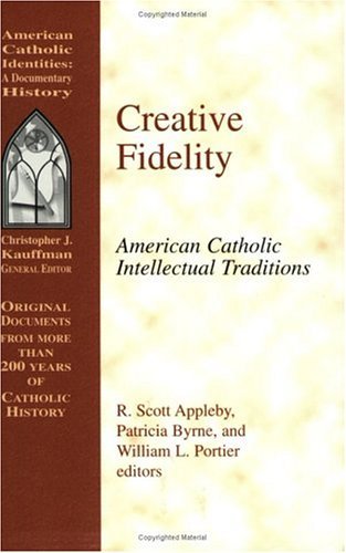 Creative Fidelity: American Catholic Intellectual Traditions - Appleby, R. Scott; Byrne, Patricia; Portier, William L. (eds)