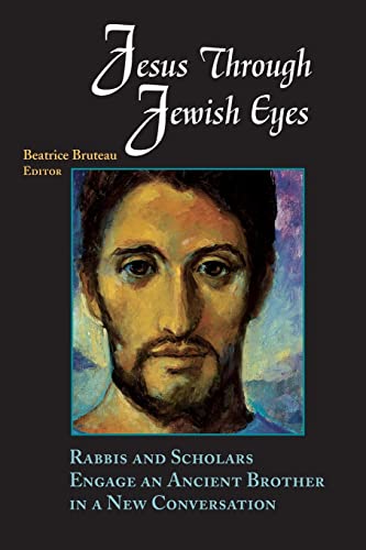 Jesus Through Jewish Eyes: Rabbis And Scholars Engage An Ancient Brother In A New Conversation - Bruteau, Beatrice [Editor]