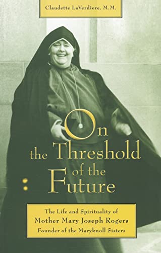 On the Threshold of the Future: The Life and Spirituality of Mother Mary Joseph Rogers, Founder of the Maryknoll Sisters (9781570759420) by Laverdiere MM, Claudette