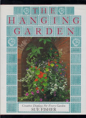 Stock image for THE HANGING GARDEN: Creative Displays for Every Garden for sale by Archer's Used and Rare Books, Inc.
