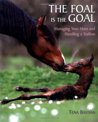 Stock image for The Foal Is the Goal: Managing Your Mare and Handling a Stallion for sale by ThriftBooks-Atlanta