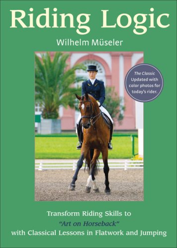 Riding Logic: Transform Riding Skills to Art on Horseback with Classical Lessons in Flatwork and Jumping (9781570763793) by Museler, Wilhelm