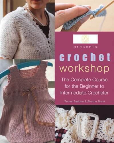 Crochet Workshop: The Complete Course for the Beginner to Intermediate Crocheter (9781570763977) by Seddon, Emma; Brant, Sharon