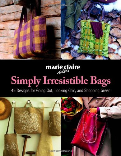 Beispielbild fr Simply Irresistible Bags : 45 Contemporary Designs for Going Out, Packing up, and Shopping Green while Looking Chic zum Verkauf von Better World Books