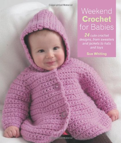 9781570764233: Weekend Crochet for Babies: 24 Cute Crochet Designs, from Sweaters and Jackets to hats and toys