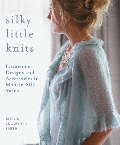 Stock image for Silky Little Knits: Luxurious Designs and Accessories in Mohair-Silk Yarns for sale by Goodwill