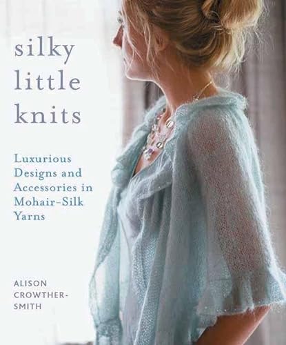Stock image for Silky Little Knits : Luxurious Designs and Accessories in Mohair-Silk Yarns for sale by Better World Books