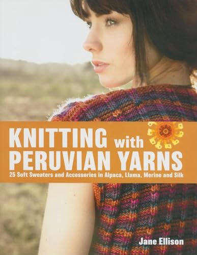 Beispielbild fr Knitting with Peruvian Yarns: 25 Soft Sweaters and Accessories in Alpaca, Llama, Merino and Silk zum Verkauf von Wonder Book