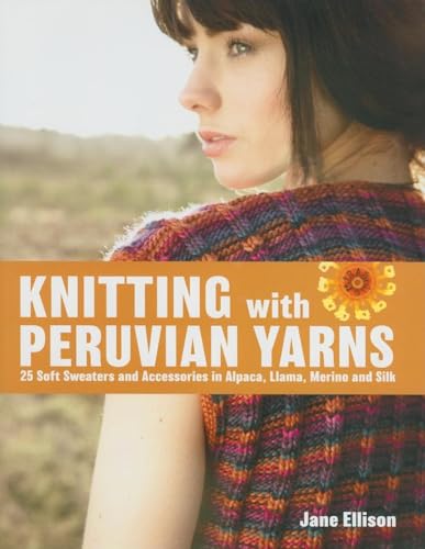 Stock image for Knitting with Peruvian Yarns: 25 Soft Sweaters and Accessories in Alpaca, Llama, Merino and Silk for sale by Wonder Book