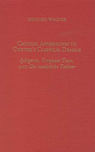 9781571130037: Critical Approaches to Goethe's Classical Dramas: Iphigenie, Torquato Tasso, and Die natrliche Tochter (0)