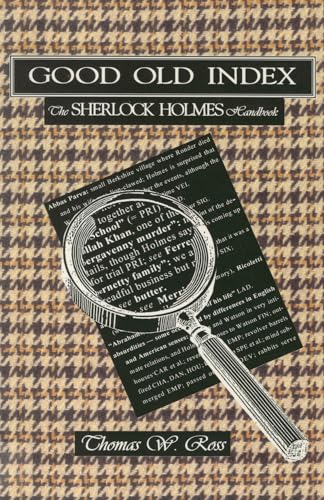 Good old index : the Sherlock Holmes handbook : a guide to the Sherlock Holmes stories by Sir Arthur Conan Doyle, persons, places, themes, summaries of all the tales, with commentary on the style of the author / Thomas W. Ross - Ross, Thomas Wynne