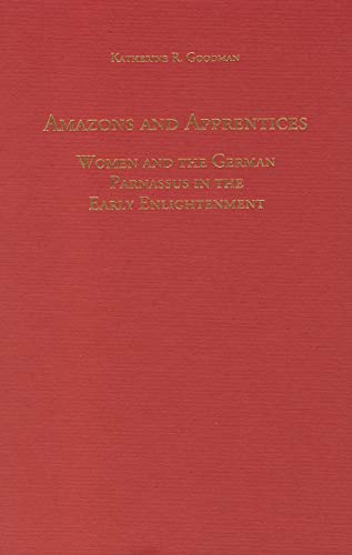 Amazons and Apprentices: Women and the German Parnassus in the Early Enlightenment (Studies in German Literature, Linguistics, & Culture) - Goodman, Katherine R.