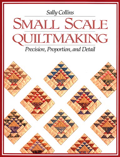 Small Scale Quiltmaking: Precision, Proportion, and Detail (9781571200099) by Collins, Sally