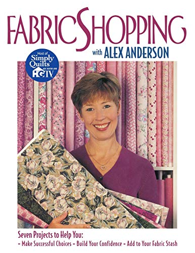 Imagen de archivo de Fabric Shopping with Alex Anderson : Seven Projects to Help You - Make Successful Choices, Build Your Confidence, Add to Your Fabric Stash a la venta por Better World Books