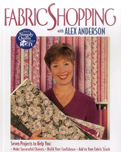 Stock image for Fabric Shopping with Alex Anderson : Seven Projects to Help You - Make Successful Choices, Build Your Confidence, Add to Your Fabric Stash for sale by Better World Books