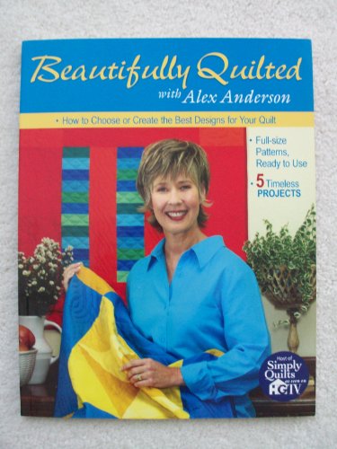 Beispielbild fr Beautifully Quilted with Alex Anderson : How to Choose or Create the Best Designs for Your Quilt: 6 Timeless Projects, Full-Size Patterns, Ready to Use zum Verkauf von Better World Books