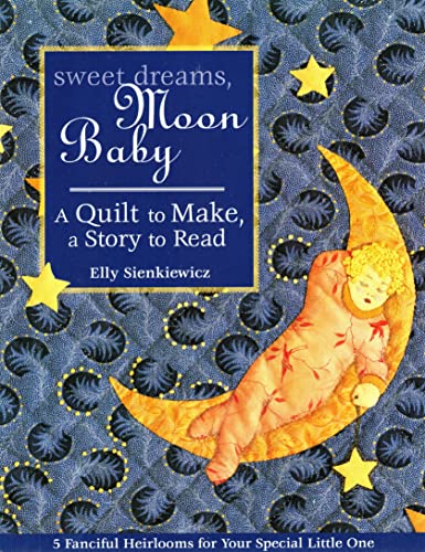 Sweet Dreams, Moon Baby: A Quilt to Make, a Story to Read - 5 Fanciful Heirlooms for Your special...
