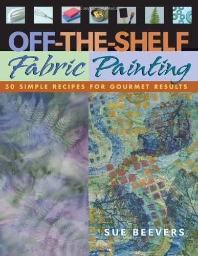 Imagen de archivo de Off-The-Shelf Fabric Painting : 30 Simple Recipes for Gourmet Results a la venta por Better World Books